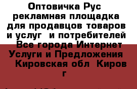 Оптовичка.Рус: рекламная площадка для продавцов товаров и услуг, и потребителей! - Все города Интернет » Услуги и Предложения   . Кировская обл.,Киров г.